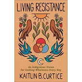 Living Resistance: An Indigenous Vision for Seeking Wholeness Every Day