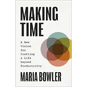 Making Time: A New Vision for Crafting a Life Beyond Productivity