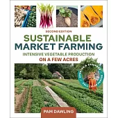 Sustainable Market Farming, Second Edition: Intensive Vegetable Production on a Few Acres