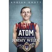 The Mighty Atom: The Life of Boxing Legend Jimmy Wilde