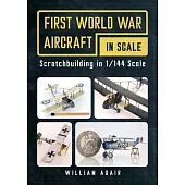 First World War Aircraft in Scale: Scratchbuilding in 1/144 Scale