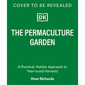 The Permaculture Garden: A Practical, Holistic Approach to Year-Round Harvests