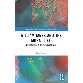 William James and the Moral Life: Responsible Self-Fashioning