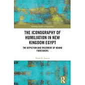 The Iconography of Humiliation in New Kingdom Egypt: The Depiction and Treatment of Bound Foreigners