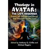Theology in Avatar: The Last Airbender: Essays on Eastern Influences and Western Perspectives