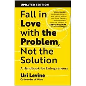 Fall in Love with the Problem, Not the Solution, Updated Edition: A Handbook for Entrepreneurs