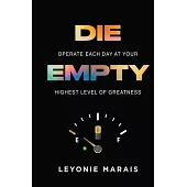 Die Empty: Operate Each Day At Your Highest Level Of Greatness