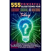 555 Powerful Questions for Leadership, Coaching, and Mentoring Today: Mastering Effective Questions to Unlock Potential, Enhance Performance, and Empo