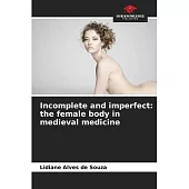 Incomplete and imperfect: the female body in medieval medicine