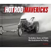 Hot Rod Mavericks: The Builders, Racers, and Rebels Who Revolutionized Hot Rodding