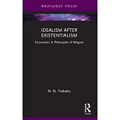 Idealism After Existentialism: Encounters in Philosophy of Religion