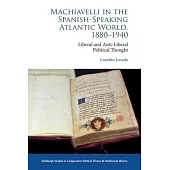 Machiavelli in the Spanish-Speaking Atlantic World, 1880-1940: Liberal and Anti-Liberal Political Thought in Comparative Perspective