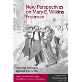 New Perspectives on Mary E. Wilkins Freeman: Reading with and Against the Grain