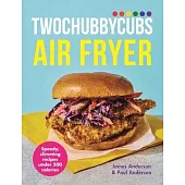 Twochubbycubs the Air Fryer Cookbook: Delicious, Slimming Recipes Under 500 Calories