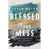 Blessed in the Mess: How to Experience God’s Goodness in the Midst of Life’s Pain