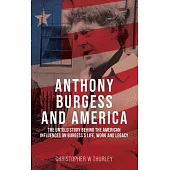 Anthony Burgess and America: The Untold Story Behind the American Influences on Burgess’s Life, Work and Legacy