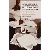 Petition Writing and Negotiations of Colonialism in Igboland, 1892-1960: African Voices in Ink