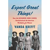 Expect Great Things!: How the Katharine Gibbs School Revolutionized the American Workplace for Women