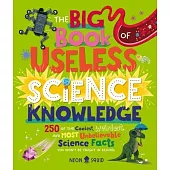 The Big Book of Useless Science Knowledge: 250 of the Coolest, Weirdest, and Most Unbelievable Science Facts You Won’t Be Taught at School