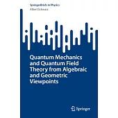 Quantum Mechanics and Quantum Field Theory from Algebraic and Geometric Viewpoints