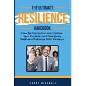 The Ultimate Resilience Handbook: How to overcome loss, discover your purpose, and face every business challenge with courage!