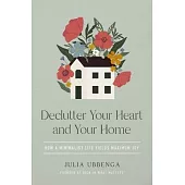 Declutter Your Heart and Your Home: How a Minimalist Life Yields Maximum Joy