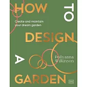 How to Design a Garden... and Then Look After It: Straight-Talking Design Advice to Make Your Dream Garden