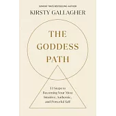 The Goddess Path: 13 Steps to Becoming Your Most Intuitive, Authentic, and Powerful Self