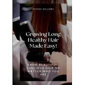 Growing Long Healthy Hair Made Easy!: Grow Beautiful, Luscious Hair No Matter Who You Are