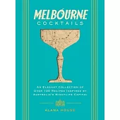 Melbourne Cocktails: An Elegant Collection of Over 100 Recipes Inspired by Oz