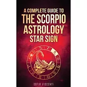 Scorpio: A Complete Guide To The Scorpio Astrology Star Sign (A Complete Guide To Astrology Book 8)