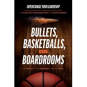 Bullets, Basketballs, and Boardrooms: Supercharge Your Leadership: Triangulating the Best Leadership Strategies from the US Navy Seals, Professional S