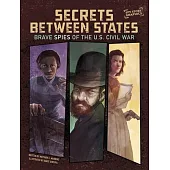 Secrets Between States: Brave Spies of the U.S. Civil War