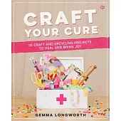 Craft Your Cure: 25 Craft and Upcycling Projects to Heal and Bring Joy