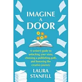 Imagine a Door: A Writer’s Guide to Unlocking Your Story, Choosing a Publishing Path, and Honoring the Creative Journey