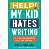 Help! My Kid Hates Writing: How to Turn Struggling Students Into Brave Writers