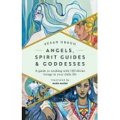 Angels, Spirit Guides & Goddesses: A Guide to Working with 100 Divine Beings in Your Daily Life