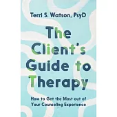 The Client’s Guide to Therapy: How to Get the Most Out of Your Counseling Experience