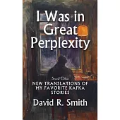 I Was in Great Perplexity: New Translations of My Favorite Kafka Stories, Second Edition