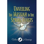 Unveiling the Messiah in the Spring Feasts