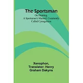 The Sportsman: On Hunting, a Sportsman’s Manual, Commonly Called Cynegeticus