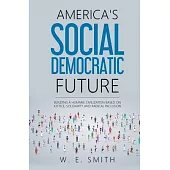 America’s Social Democratic Future: Building a Humane Civilization Based on Justice, Solidarity and Radical Inclusion: Building a Humane Civilization