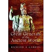 Great Generals of the Ancient World: The Personality, Intellectual, and Leadership Traits That Made Them Great