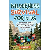 Wilderness Survival for Kids: A Comprehensive Guide to Finding Water, Foraging, Shelter Building, and More Essential Skills for Surviving in the Wil