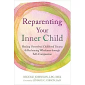 Reparenting Your Inner Child: Healing Unresolved Childhood Trauma and Reclaiming Wholeness Through Self-Compassion