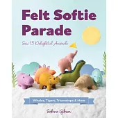 Felt Softie Parade: Sew 15 Delightful Animals