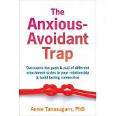 The Anxious-Avoidant Trap: How to Overcome the Push and Pull of Different Attachment Styles and Build Lasting Connection with Your Partner