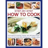Step-By-Step How to Cook: From Basics to Kitchen Master, with 140 Tasty Recipes Thown in More Than 800 Photographs