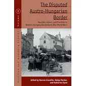 The Disputed Austro-Hungarian Border: Agendas, Actors, and Practices in Western Hungary/Burgenland After World War I