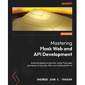 Mastering Flask Web and API Development: Build and deploy production-ready Flask apps seamlessly across web, APIs, and mobile platforms